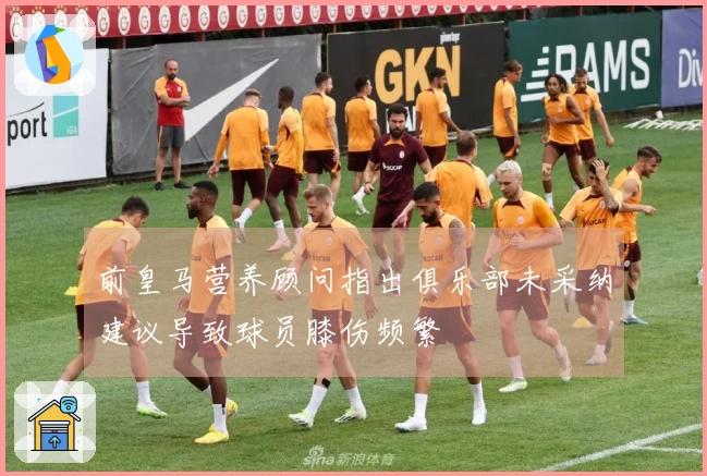 前皇马营养顾问指出俱乐部未采纳建议导致球员膝伤频繁