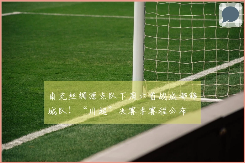 南充丝绸源点队下周六首战成都锦城队！“川超”决赛季赛程公布