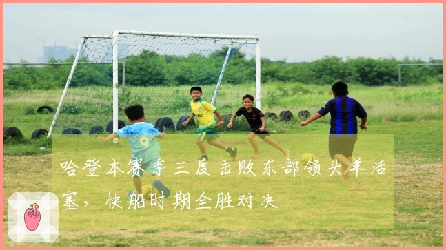 哈登本赛季三度击败东部领头羊活塞，快船时期全胜对决
