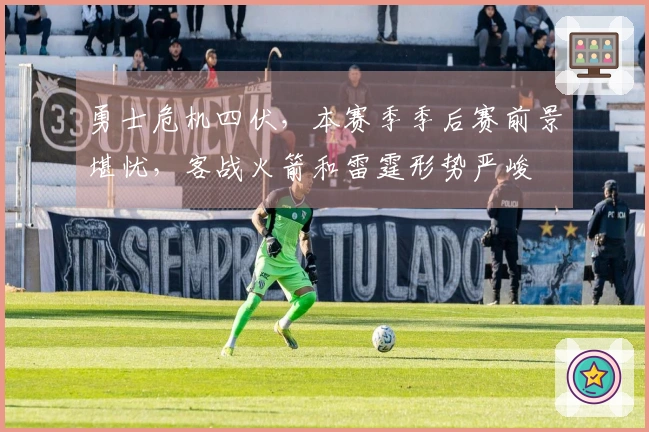 勇士危机四伏，本赛季季后赛前景堪忧，客战火箭和雷霆形势严峻