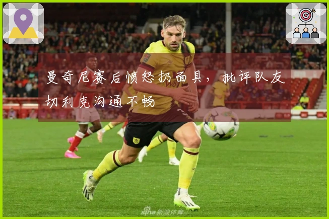 曼奇尼赛后愤怒扔面具，批评队友切利克沟通不畅