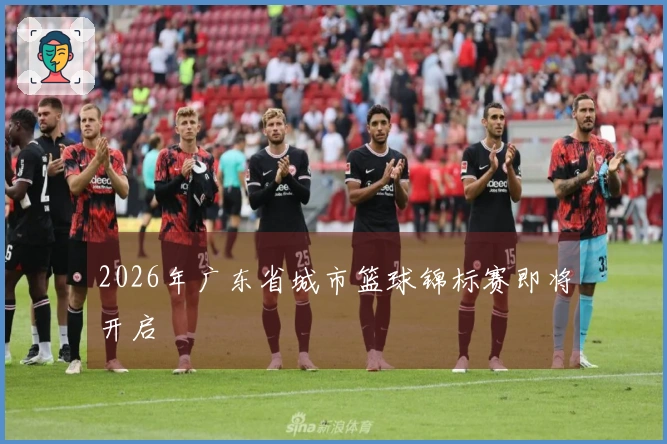 2026年广东省城市篮球锦标赛即将开启