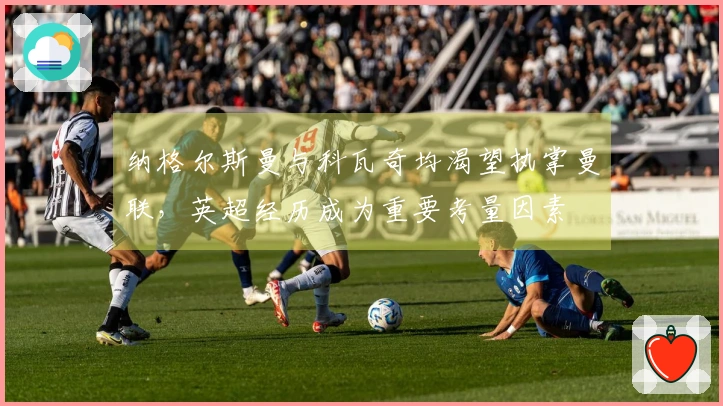 纳格尔斯曼与科瓦奇均渴望执掌曼联，英超经历成为重要考量因素