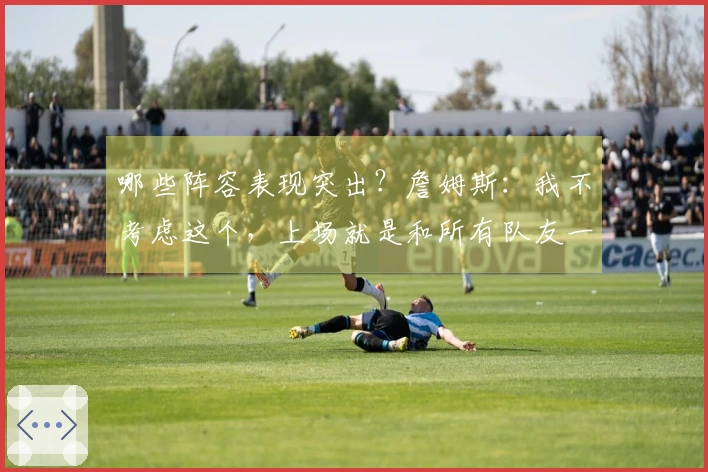 哪些阵容表现突出？詹姆斯：我不考虑这个，上场就是和所有队友一起奋战