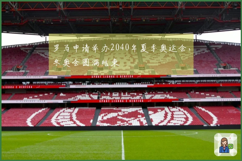 罗马申请举办2040年夏季奥运会，冬奥会圆满结束