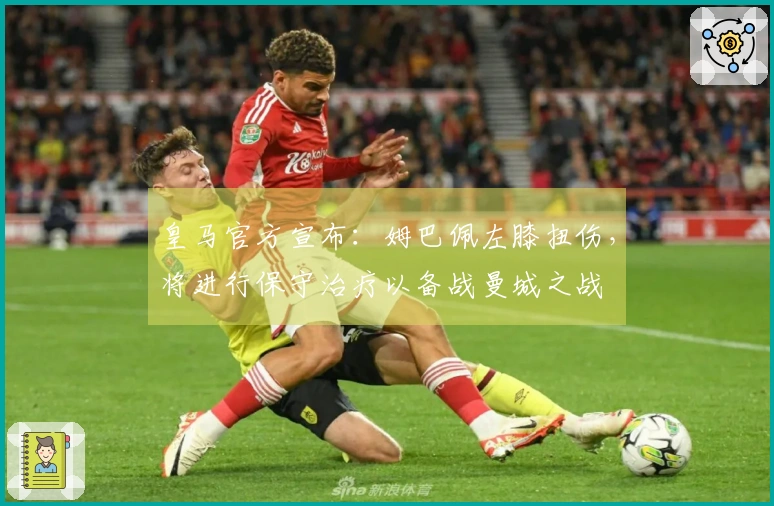 皇马官方宣布：姆巴佩左膝扭伤，将进行保守治疗以备战曼城之战