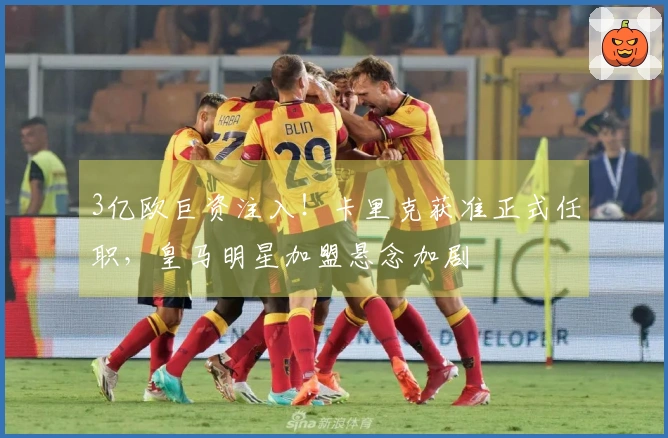 3亿欧巨资注入！卡里克获准正式任职，皇马明星加盟悬念加剧